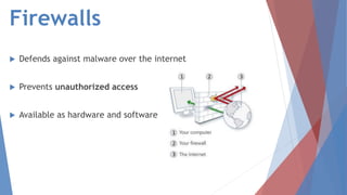 Firewalls
 Defends against malware over the internet
 Prevents unauthorized access
 Available as hardware and software
 