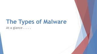 The Types of Malware
At a glance . . . .
 