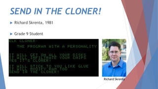 SEND IN THE CLONER!
 Richard Skrenta, 1981
 Grade 9 Student
Richard Skrenta
 