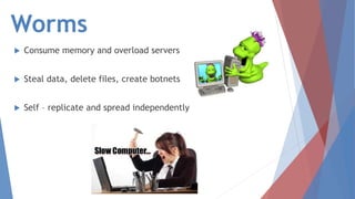 Worms
 Consume memory and overload servers
 Steal data, delete files, create botnets
 Self – replicate and spread independently
 