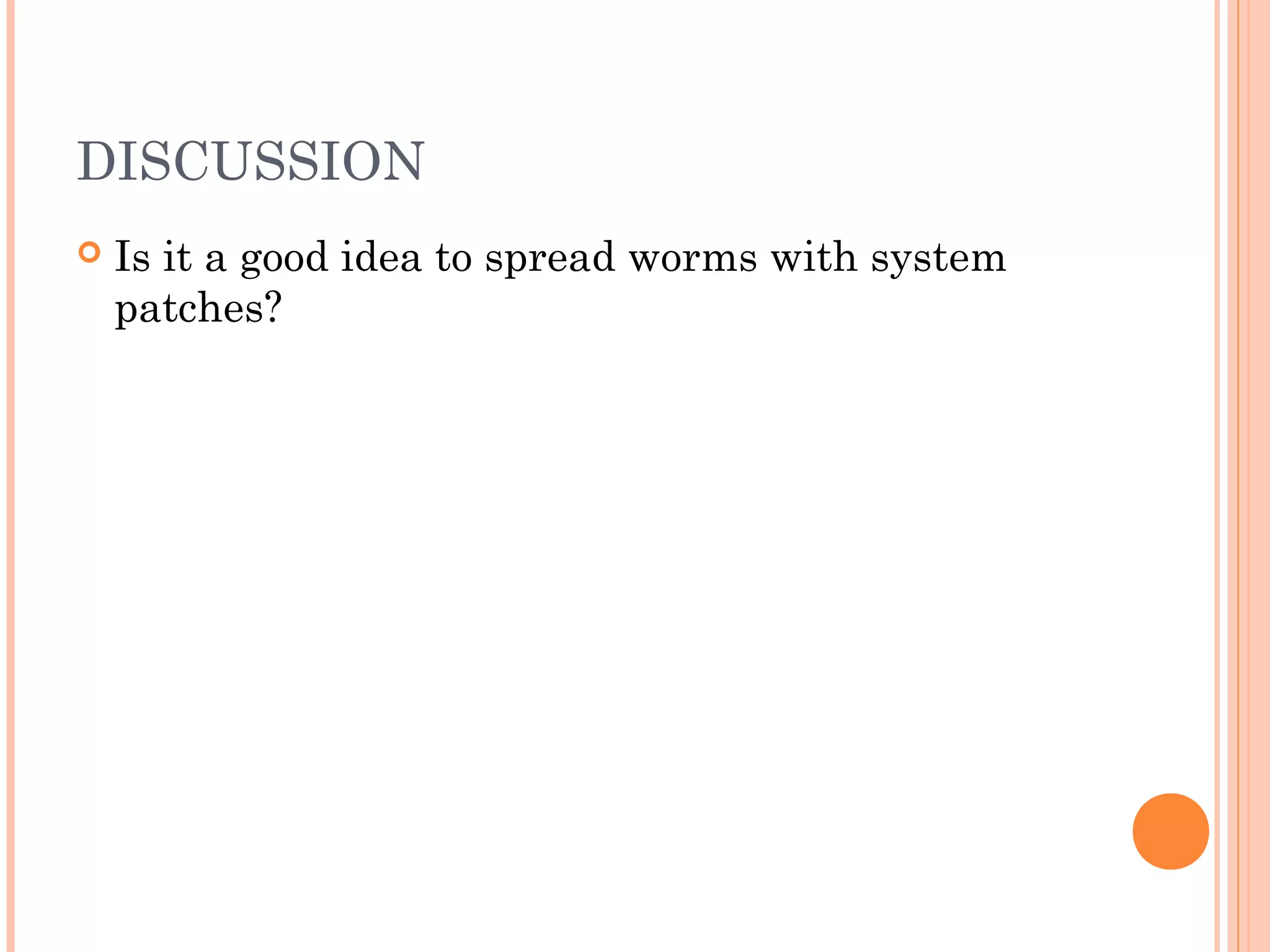 DISCUSSION
 Is it a good idea to spread worms with system
patches?
 