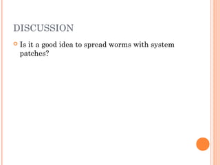 DISCUSSION
 Is it a good idea to spread worms with system
patches?
 