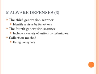 MALWARE DEFENSES (3)
 The third generation scanner
 Identify a virus by its actions
 The fourth generation scanner
 Include a variety of anti-virus techniques
 Collection method
 Using honeypots
 