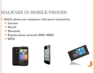 MALWARE IN MOBILE PHONES
 Mobile phones are computers with great connectivity
 Internet
 WLAN
 Bluetooth
 Regular phone network (SMS, MMS)
 RFID
 
