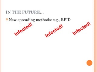 IN THE FUTURE…
 New spreading methods: e.g., RFID
Infected!
Infected!
Infected!
 