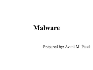 Malware
Prepared by: Avani M. Patel
 