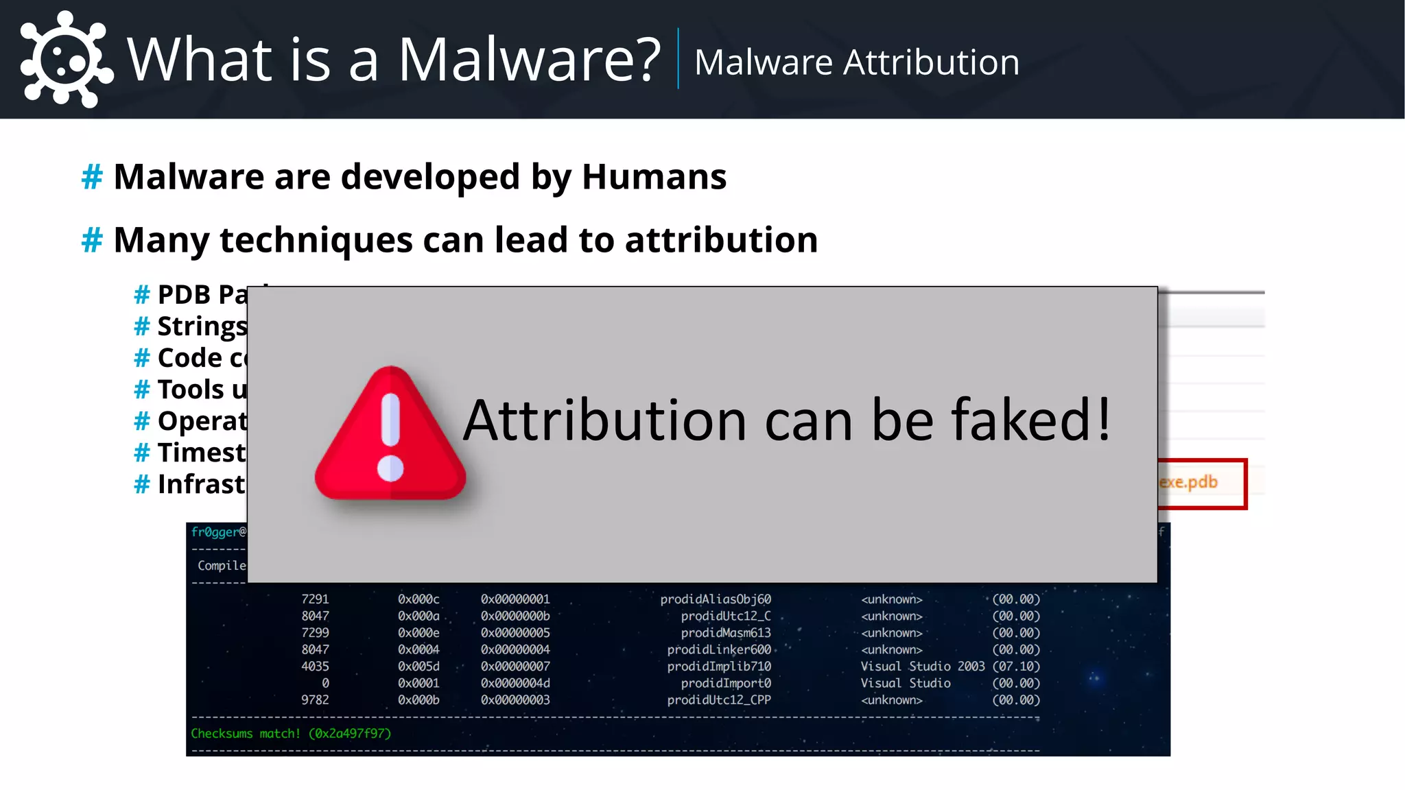 Malware Introduction to Malware – Focus on Remote Administration Tool Family
What is a Malware? Malware Attribution
# Malware are developed by Humans
# Many techniques can lead to attribution
# PDB Path
# Strings
# Code comparison
# Tools used
# Operating method
# Timestamp
# Infrastructure reuse
Attribution can be faked!
 