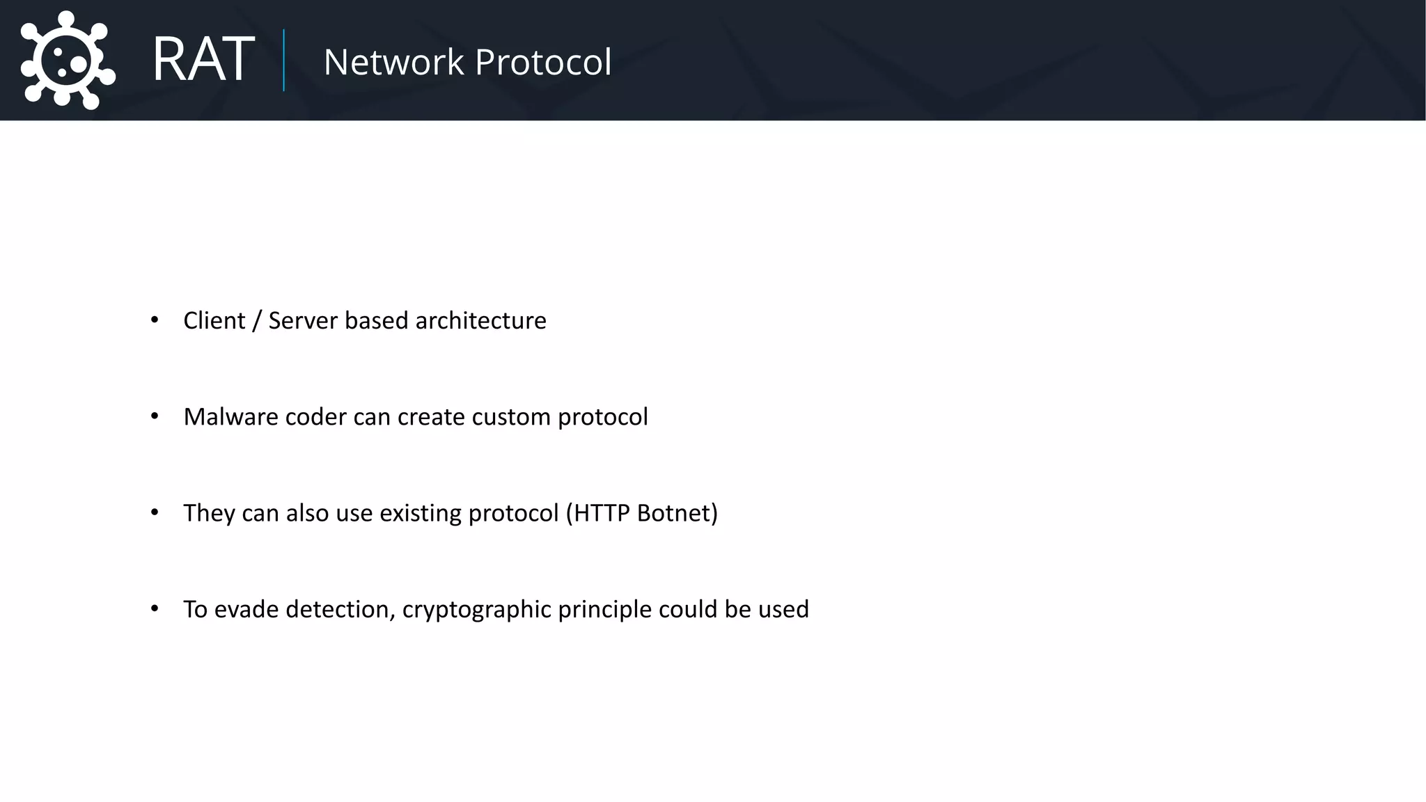 Malware Network Protocol
• Client / Server based architecture
• Malware coder can create custom protocol
• They can also use existing protocol (HTTP Botnet)
• To evade detection, cryptographic principle could be used
RAT Network Protocol
 