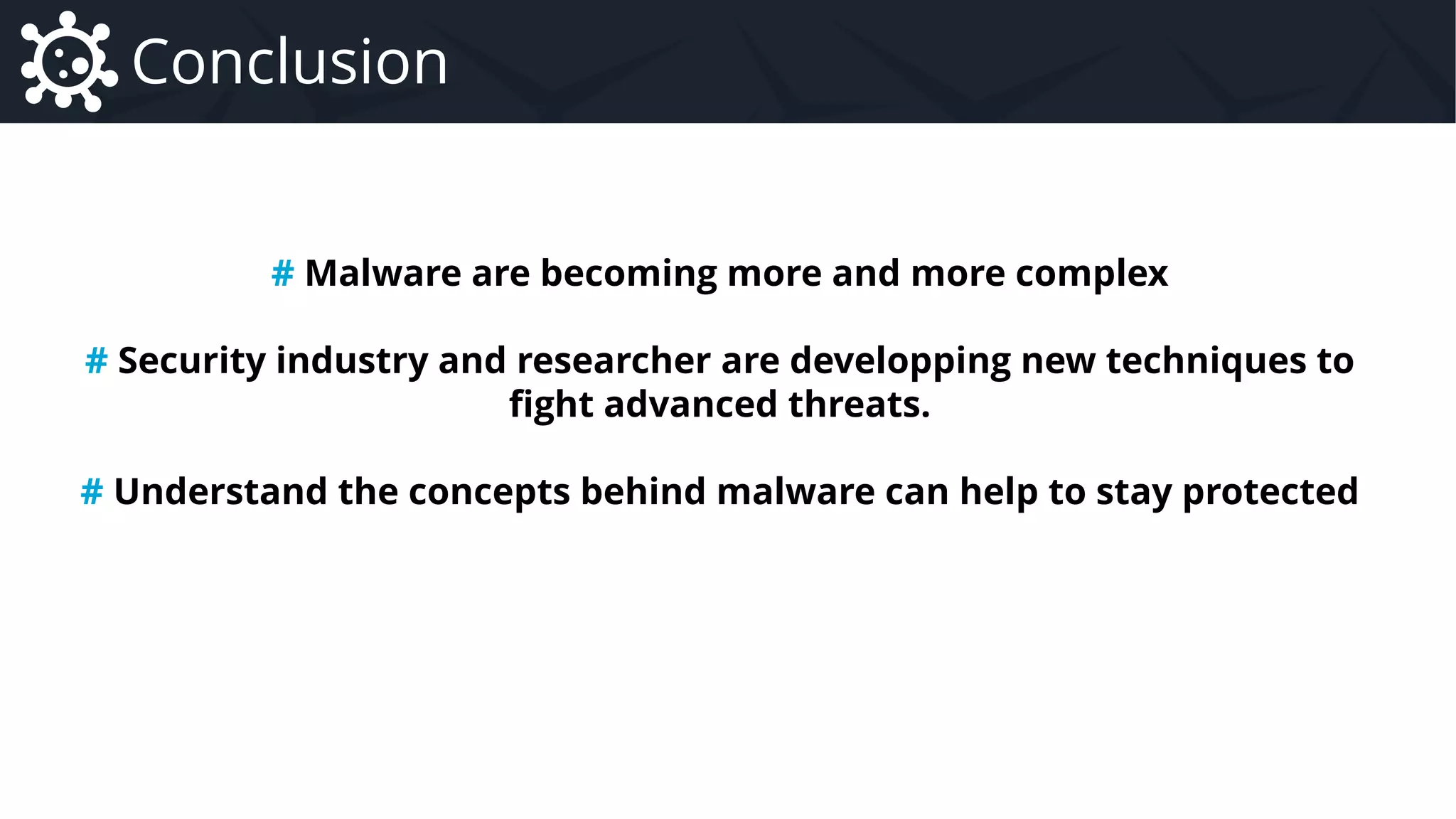Malware Introduction to Malware – Focus on Remote Administration Tool Family
Conclusion
# Malware are becoming more and more complex
# Security industry and researcher are developping new techniques to
fight advanced threats.
# Understand the concepts behind malware can help to stay protected
 