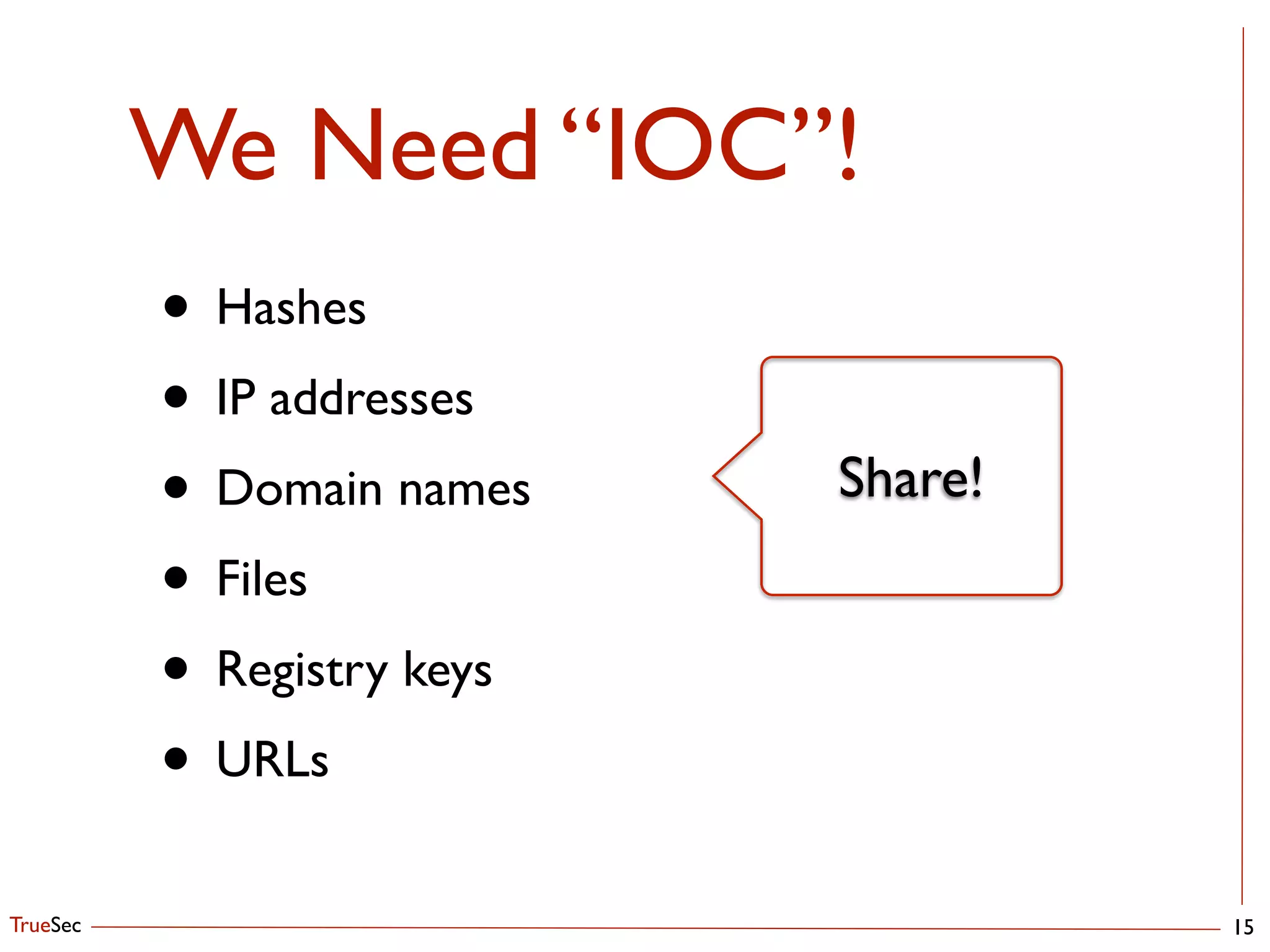 TrueSec
We Need “IOC”!
15
• Hashes	

• IP addresses	

• Domain names	

• Files	

• Registry keys	

• URLs
Share!
 