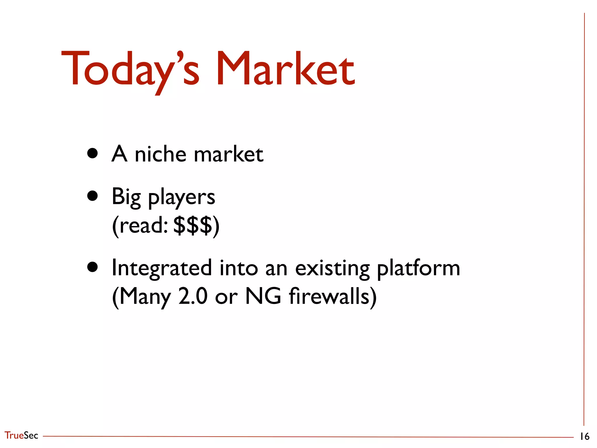 TrueSec
Today’s Market
16
• A niche market	

• Big players 
(read: $$$)	

• Integrated into an existing platform 
(Many 2.0 or NG ﬁrewalls)
 