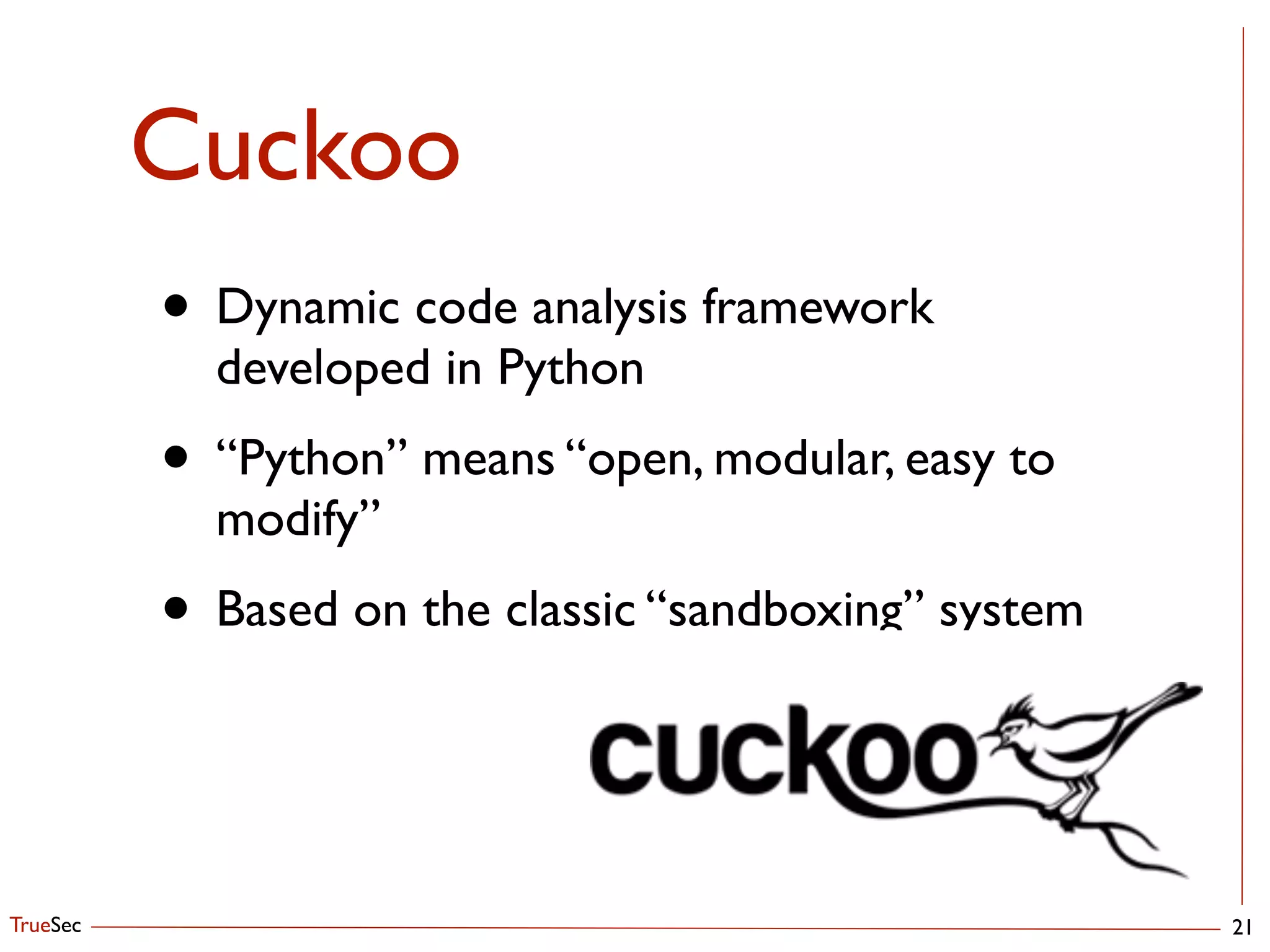 TrueSec
Cuckoo
21
• Dynamic code analysis framework
developed in Python	

• “Python” means “open, modular, easy to
modify”	

• Based on the classic “sandboxing” system
 