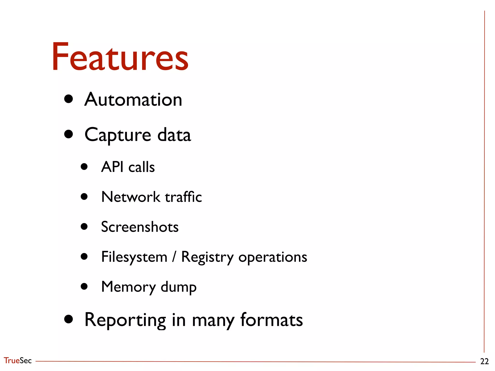TrueSec
Features
22
• Automation	

• Capture data	

• API calls	

• Network trafﬁc	

• Screenshots	

• Filesystem / Registry operations	

• Memory dump	

• Reporting in many formats
 