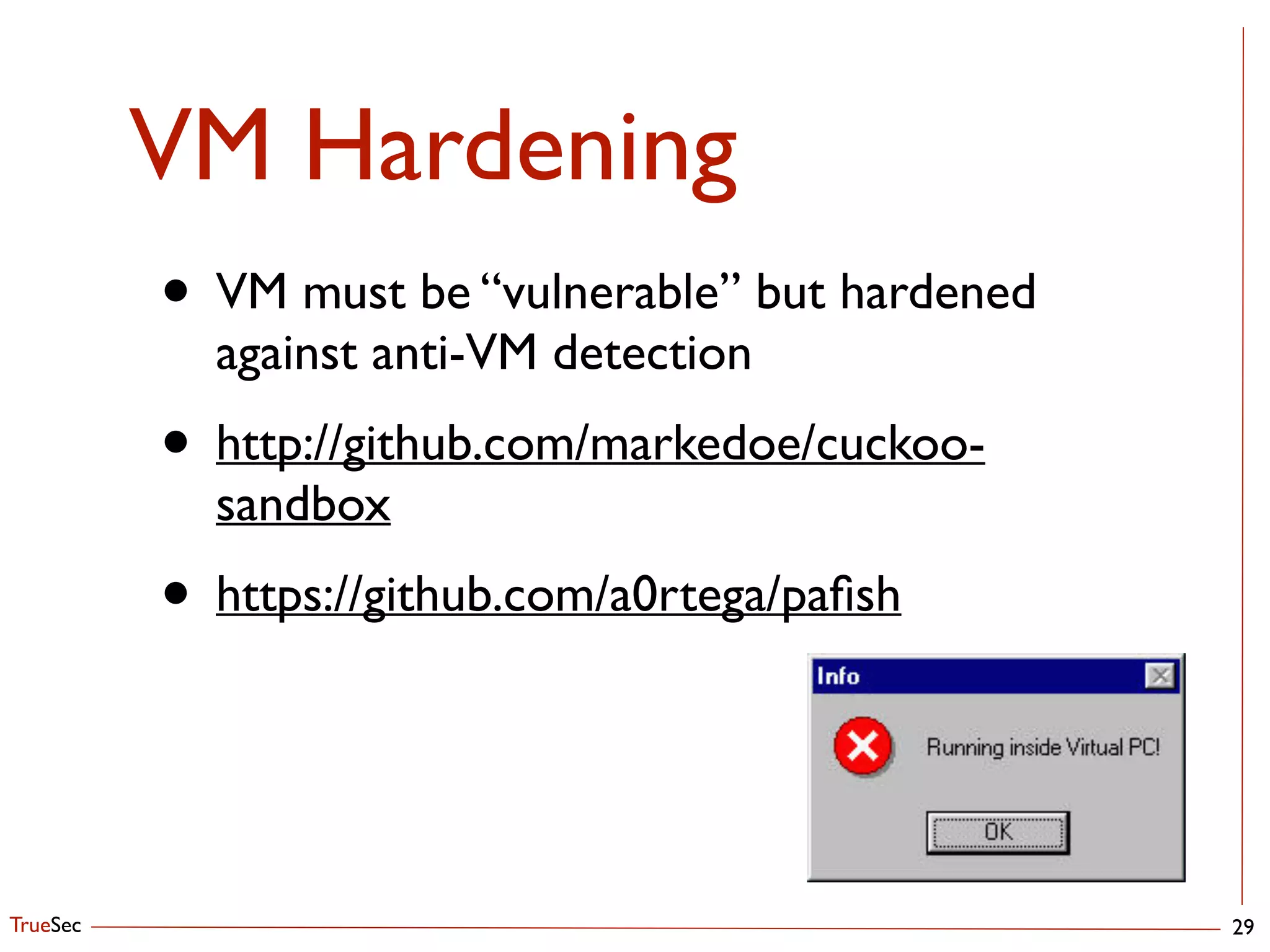 TrueSec
VM Hardening
29
• VM must be “vulnerable” but hardened
against anti-VM detection	

• http://github.com/markedoe/cuckoo-
sandbox	

• https://github.com/a0rtega/paﬁsh
 