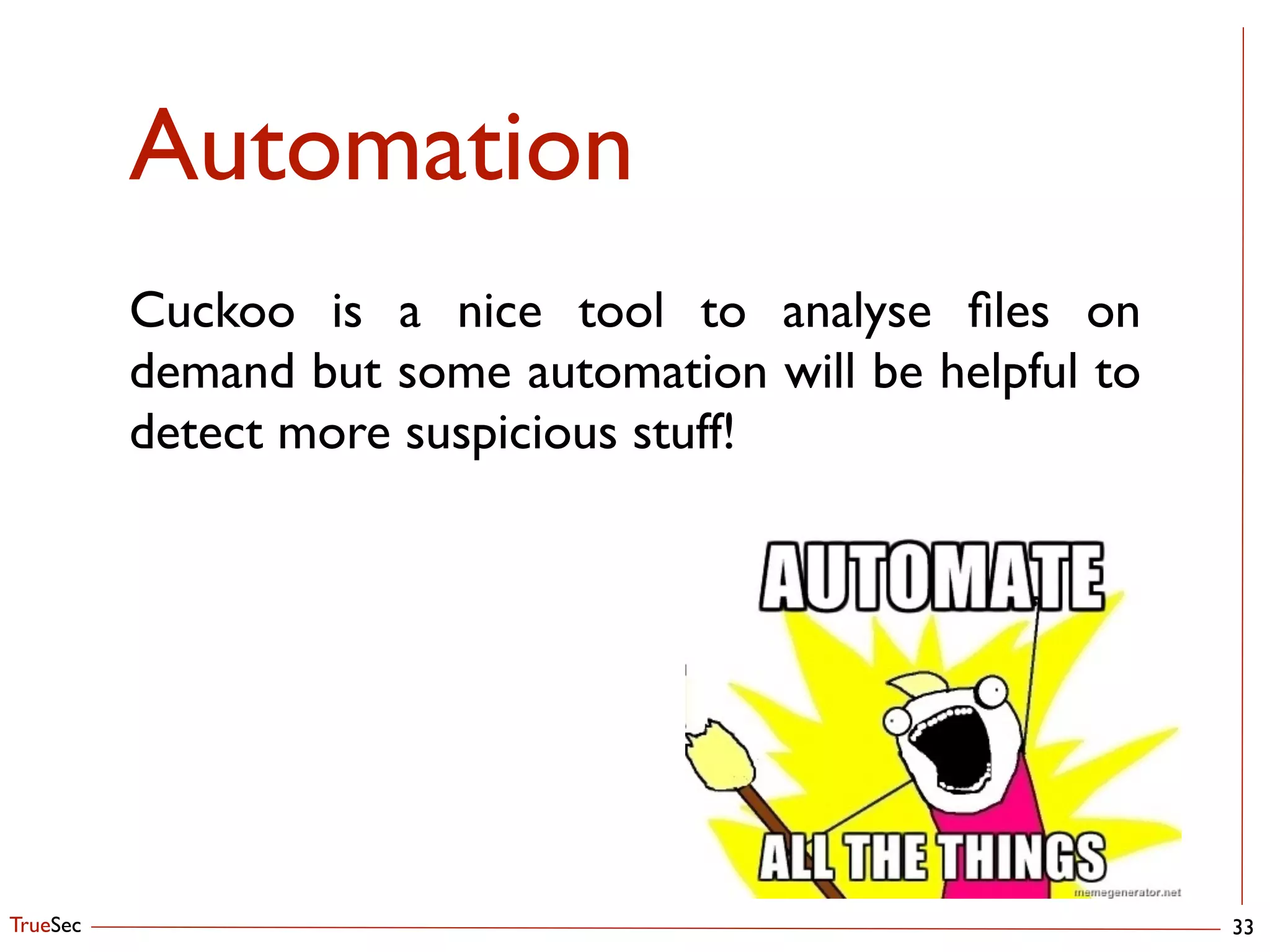 TrueSec
Automation
33
Cuckoo is a nice tool to analyse ﬁles on
demand but some automation will be helpful to
detect more suspicious stuff!
 
