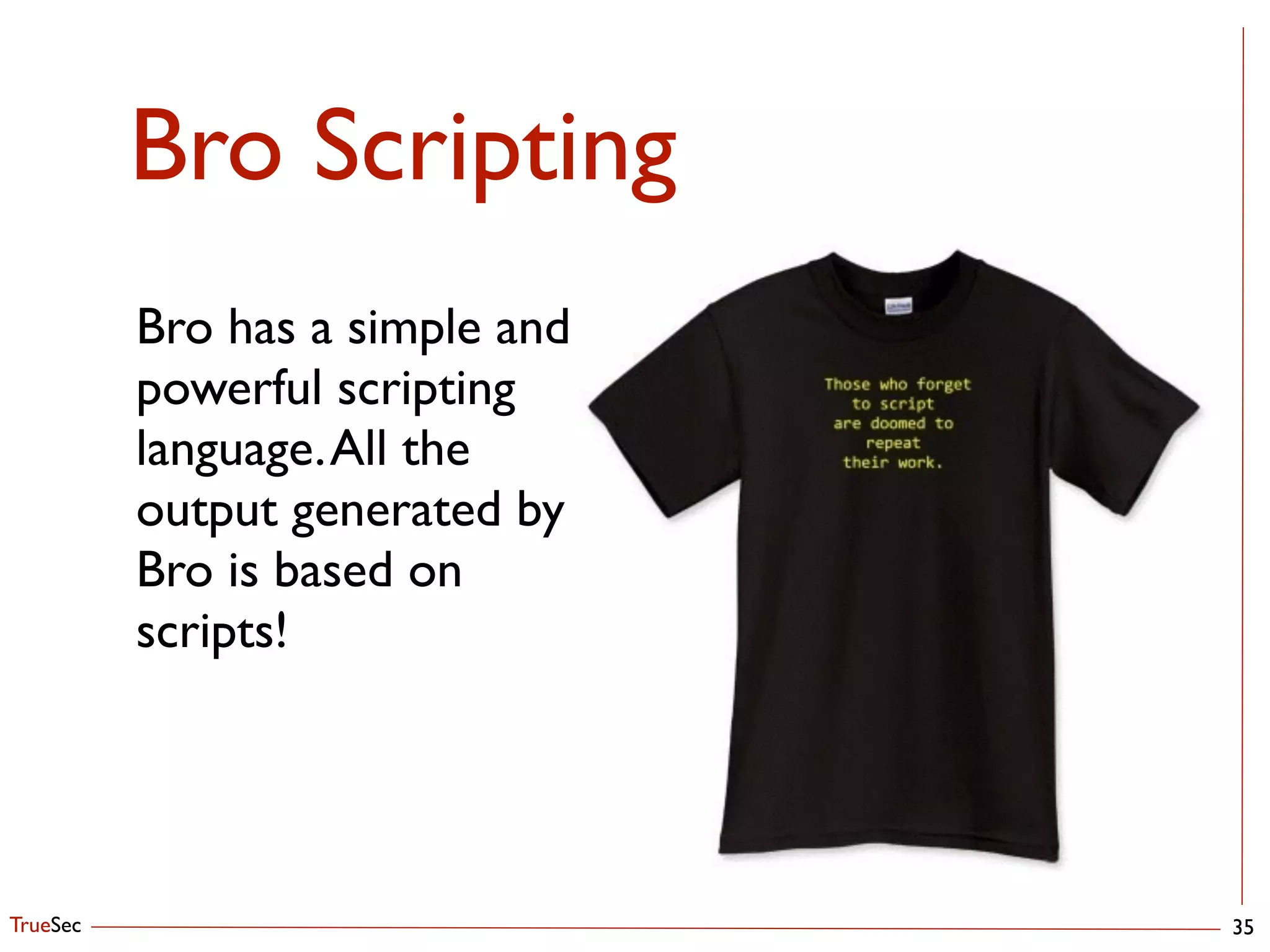 TrueSec
Bro Scripting
35
Bro has a simple and 
powerful scripting 
language.All the 
output generated by 
Bro is based on 
scripts!
 