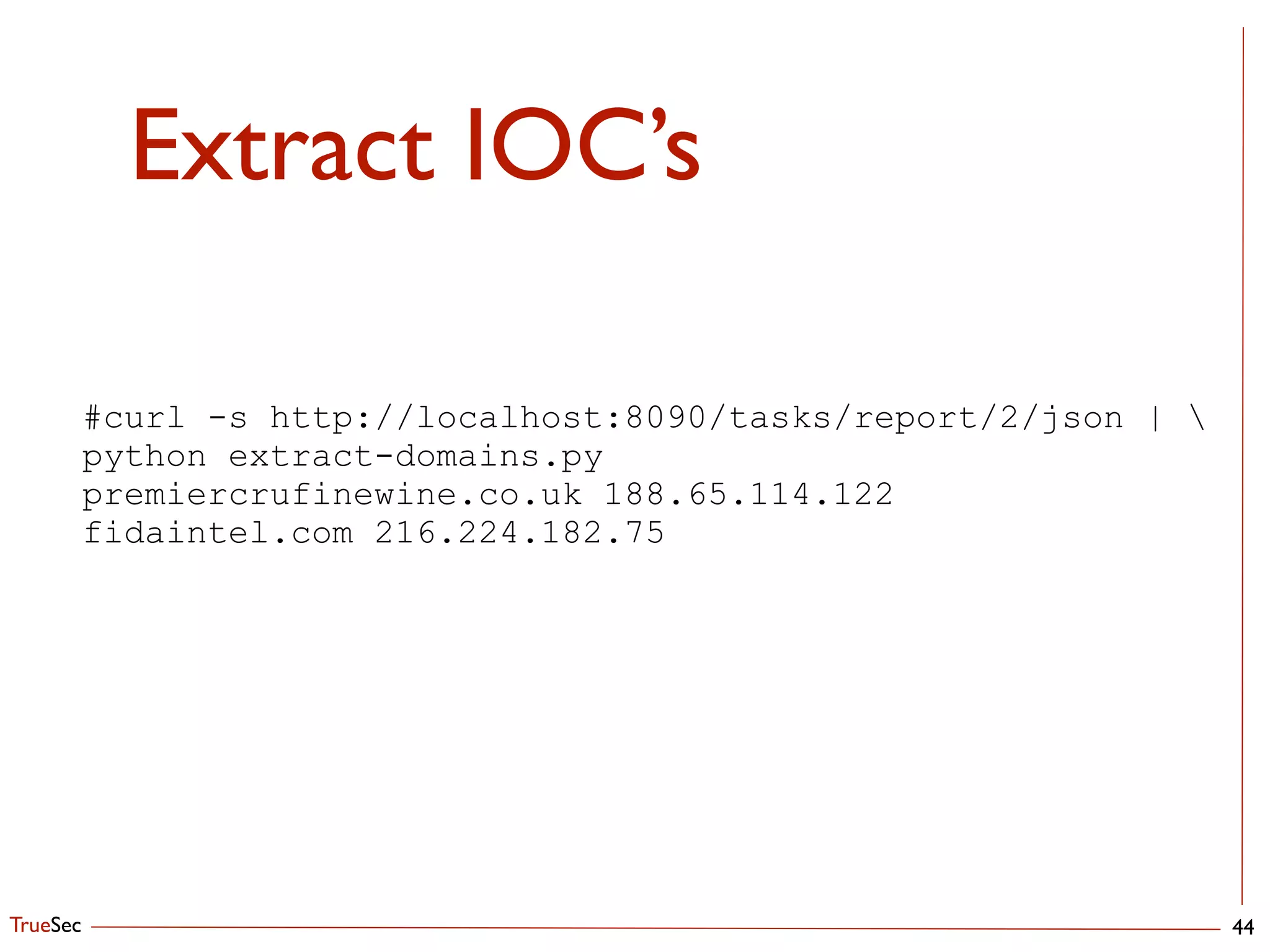 TrueSec
Extract IOC’s
44
#curl -s http://localhost:8090/tasks/report/2/json | 
python extract-domains.py
premiercrufinewine.co.uk 188.65.114.122
fidaintel.com 216.224.182.75
 