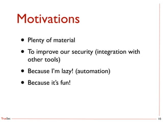 TrueSec
Motivations
10
• Plenty of material	

• To improve our security (integration with
other tools)	

• Because I’m lazy! (automation)	

• Because it’s fun!
 