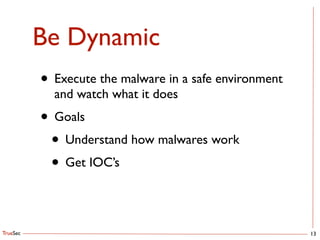 TrueSec
Be Dynamic
13
• Execute the malware in a safe environment
and watch what it does	

• Goals	

• Understand how malwares work	

• Get IOC’s
 