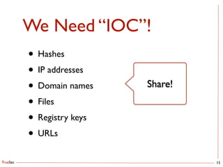 TrueSec
We Need “IOC”!
15
• Hashes	

• IP addresses	

• Domain names	

• Files	

• Registry keys	

• URLs
Share!
 