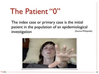 TrueSec
The Patient “0”
18
The index case or primary case is the initial 
patient in the population of an epidemiological 
investigation (Source:Wikipedia)
 