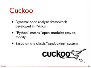 TrueSec
Cuckoo
21
• Dynamic code analysis framework
developed in Python	

• “Python” means “open, modular, easy to
modify”	

• Based on the classic “sandboxing” system
 