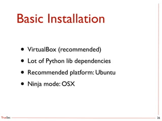 TrueSec
Basic Installation
26
• VirtualBox (recommended)	

• Lot of Python lib dependencies	

• Recommended platform: Ubuntu	

• Ninja mode: OSX
 