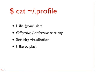 TrueSec
$ cat ~/.proﬁle
• I like (your) data	

• Offensive / defensive security	

• Security visualization	

• I like to play!
3
 