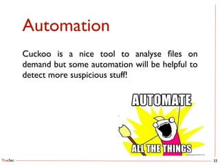 TrueSec
Automation
33
Cuckoo is a nice tool to analyse ﬁles on
demand but some automation will be helpful to
detect more suspicious stuff!
 