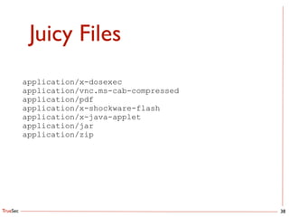 TrueSec
Juicy Files
38
application/x-dosexec
application/vnc.ms-cab-compressed
application/pdf
application/x-shockware-flash
application/x-java-applet
application/jar
application/zip
 