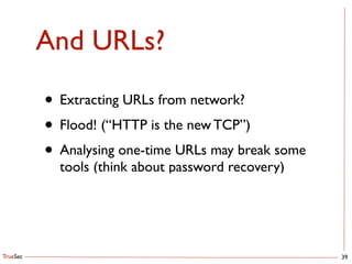 TrueSec
And URLs?
39
• Extracting URLs from network?	

• Flood! (“HTTP is the new TCP”)	

• Analysing one-time URLs may break some
tools (think about password recovery)
 