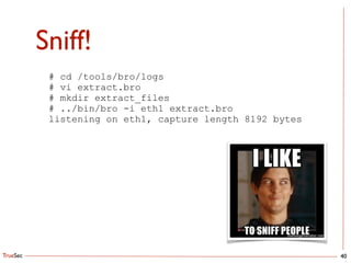 TrueSec
Sniff!
40
# cd /tools/bro/logs
# vi extract.bro
# mkdir extract_files
# ../bin/bro -i eth1 extract.bro
listening on eth1, capture length 8192 bytes
 