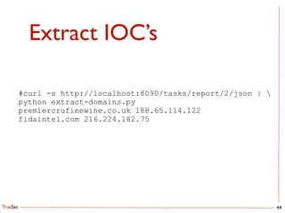 TrueSec
Extract IOC’s
44
#curl -s http://localhost:8090/tasks/report/2/json | 
python extract-domains.py
premiercrufinewine.co.uk 188.65.114.122
fidaintel.com 216.224.182.75
 