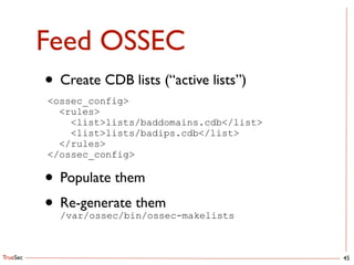TrueSec
Feed OSSEC
45
• Create CDB lists (“active lists”)	

<ossec_config> 
<rules>
<list>lists/baddomains.cdb</list>
<list>lists/badips.cdb</list>
</rules>
</ossec_config>
• Populate them	

• Re-generate them 
/var/ossec/bin/ossec-makelists
 
