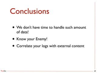TrueSec
Conclusions
49
• We don’t have time to handle such amount
of data!	

• Know your Enemy!	

• Correlate your logs with external content
 