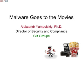 Malware Goes to the Movies
Aleksandr Yampolskiy, Ph.D.
Director of Security and Compliance
Gilt Groupe
 