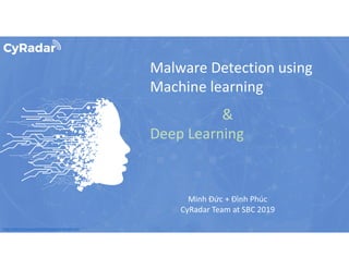 http://www.free-powerpoint-templates-design.com
Malware Detection using
Machine learning
&
Deep Learning
Minh Đức + Đình Phúc
CyRadar Team at SBC 2019
 