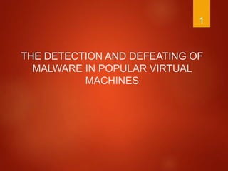 THE DETECTION AND DEFEATING OF
MALWARE IN POPULAR VIRTUAL
MACHINES
1
 