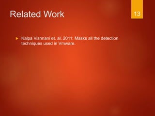 Related Work
 Kalpa Vishnani et. al. 2011: Masks all the detection
techniques used in Vmware.
13
 
