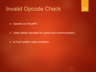 Invalid Opcode Check
 Specific to VirtualPC
 Uses certain opcodes for guest host communication
 In host system raise exception.
29
 