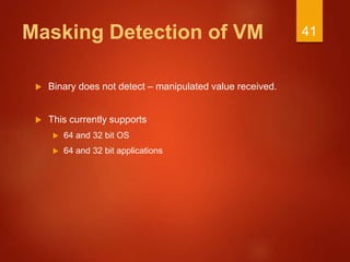 Masking Detection of VM
 Binary does not detect – manipulated value received.
 This currently supports
 64 and 32 bit OS
 64 and 32 bit applications
41
 