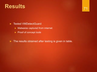 Results
 Tested VMDetectGuard
 Malwares captured from internet
 Proof of concept tools
 The results obtained after testing is given in table.
71
 
