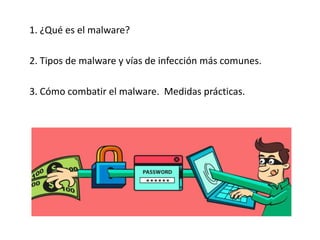 1. ¿Qué es el malware?
2. Tipos de malware y vías de infección más comunes.
3. Cómo combatir el malware. Medidas prácticas.
 