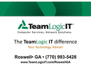 Roswell• GA • (770) 993-5428
www.TeamLogicIT.com/RoswellGA
The TeamLogic IT difference
Your Technology Advisor
 
