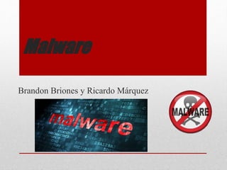 Malware
Brandon Briones y Ricardo Márquez
 