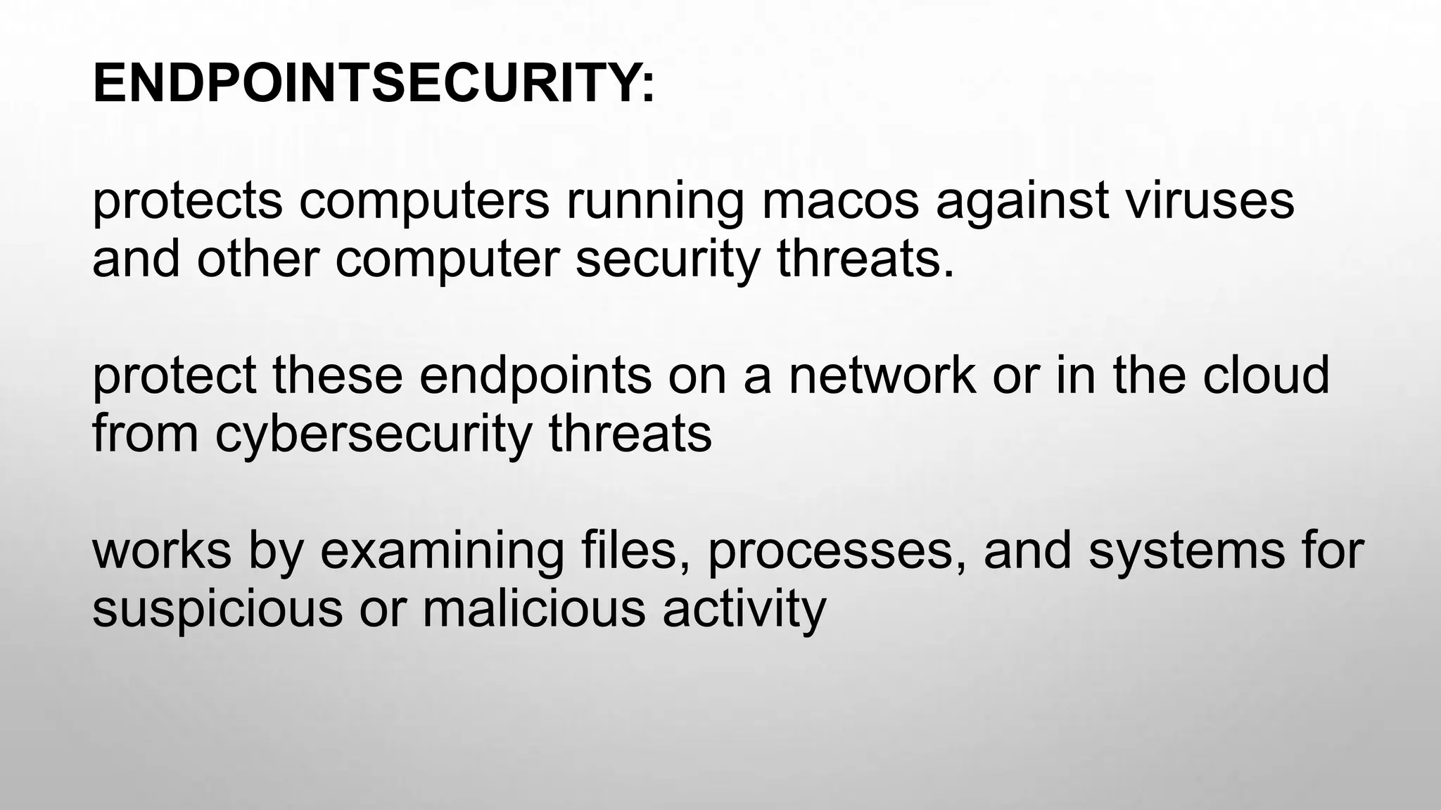 ENDPOINTSECURITY:
protects computers running macos against viruses
and other computer security threats.
protect these endpoints on a network or in the cloud
from cybersecurity threats
works by examining files, processes, and systems for
suspicious or malicious activity
 