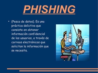 PHISHING

    (Pesca de datos). Es una
    práctica delictiva que
    consiste en obtener
    información confidencial
    de los usuarios, a través de
    correos electrónicos que
    solicitan la información que
    se necesita.
 