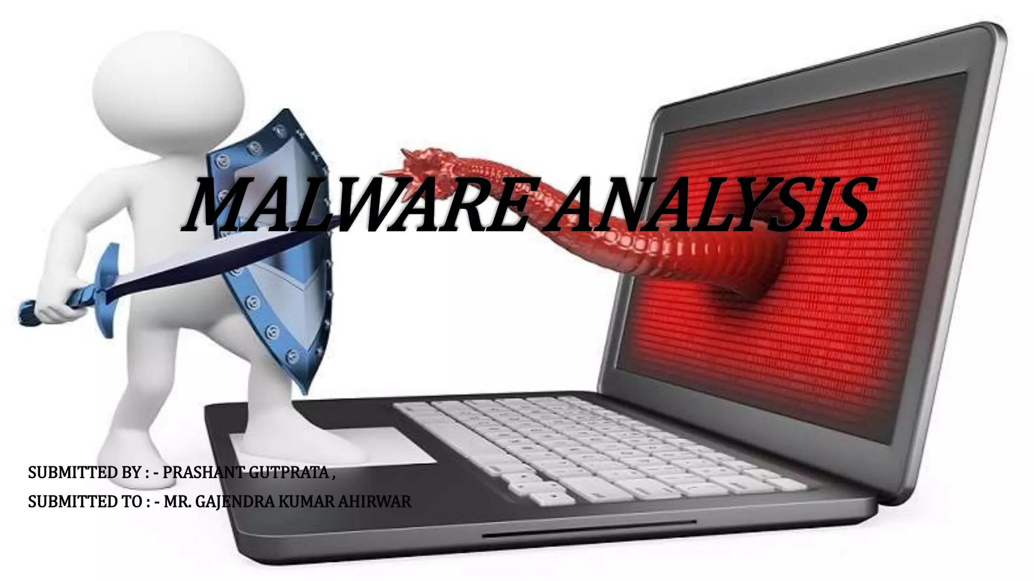 MALWARE ANALYSIS
SUBMITTED BY : - PRASHANT GUTPRATA ,
SUBMITTED TO : - MR. GAJENDRA KUMAR AHIRWAR