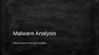 Malware Analysis
What to learn from your invaders
 