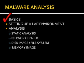    BASICS
   SETTING UP A LAB ENVIRONMENT
   ANALYSIS
    o STATIC ANALYSIS
    o NETWORK TRAFFIC
    o DISK IMAGE / FILE SYSTEM
    o MEMORY IMAGE
 